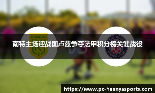 南特主场迎战图卢兹争夺法甲积分榜关键战役