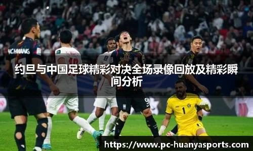 约旦与中国足球精彩对决全场录像回放及精彩瞬间分析