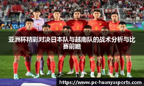 亚洲杯精彩对决日本队与越南队的战术分析与比赛前瞻
